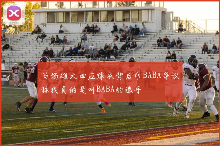 马场雄大回应球衣背后印BABA争议称我真的是叫BABA的选手