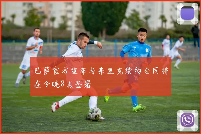 巴萨官方宣布与弗里克续约合同将在今晚8点签署