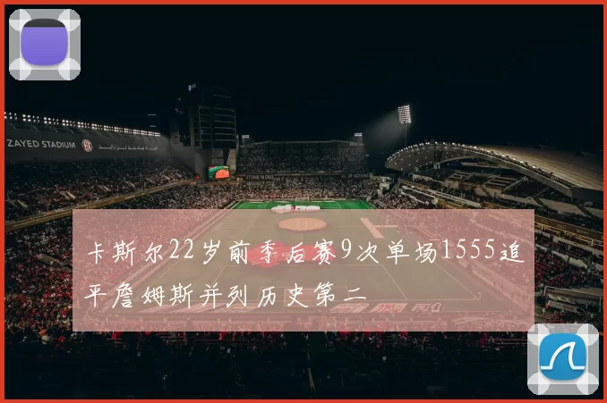 卡斯尔22岁前季后赛9次单场1555追平詹姆斯并列历史第二