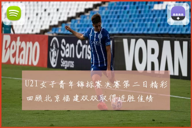 U21女子青年锦标赛决赛第二日精彩回顾北京福建双双取得连胜佳绩