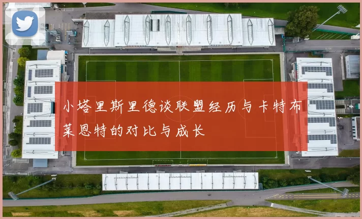 小塔里斯里德谈联盟经历与卡特布莱恩特的对比与成长
