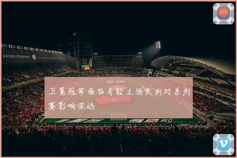 卫冕冠军面临考验主场失利对系列赛影响深远